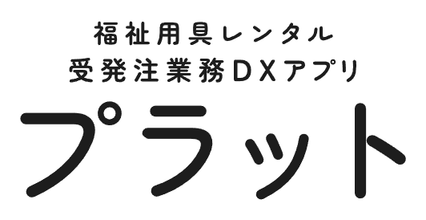 福祉用具レンタル受発注業務DXアプリ プラット